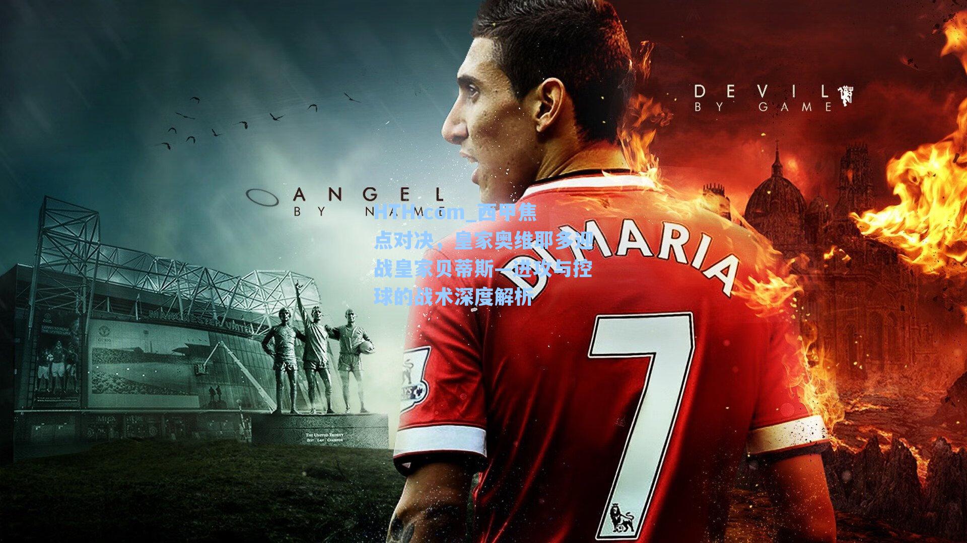 HTH.com_西甲焦点对决，皇家奥维耶多迎战皇家贝蒂斯—进攻与控球的战术深度解析