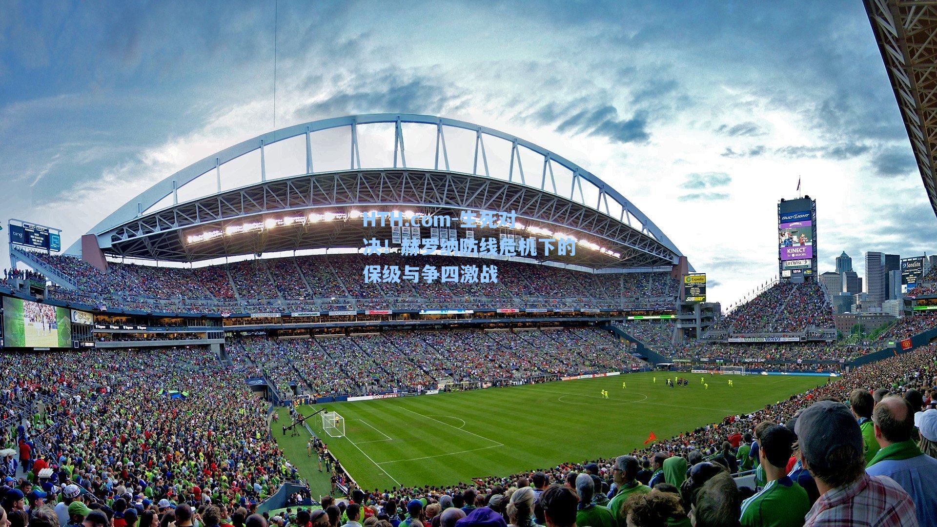 HTH.com-生死对决！赫罗纳防线危机下的保级与争四激战