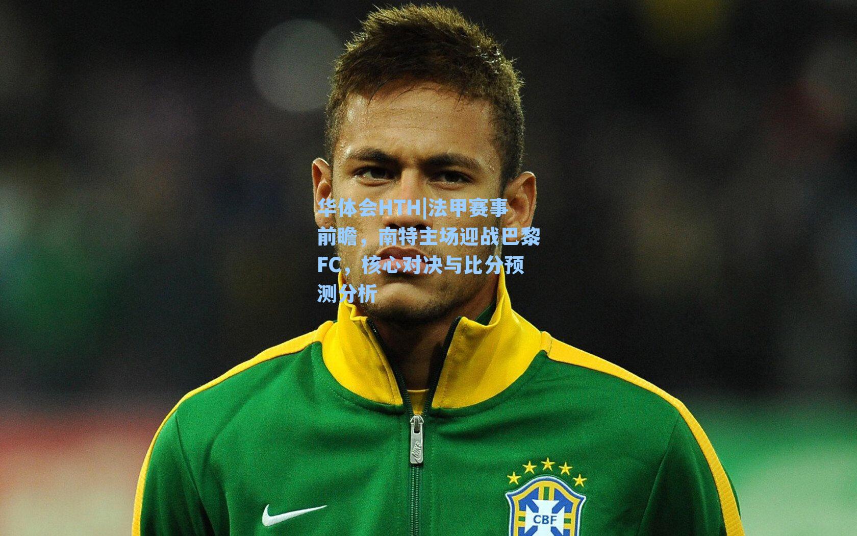 华体会HTH|法甲赛事前瞻，南特主场迎战巴黎FC，核心对决与比分预测分析