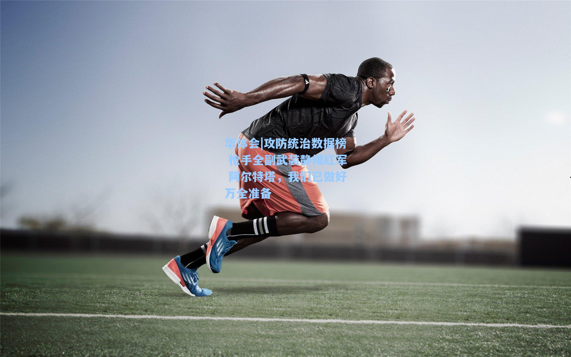 华体会|攻防统治数据榜 枪手全副武装静候红军 阿尔特塔，我们已做好万全准备