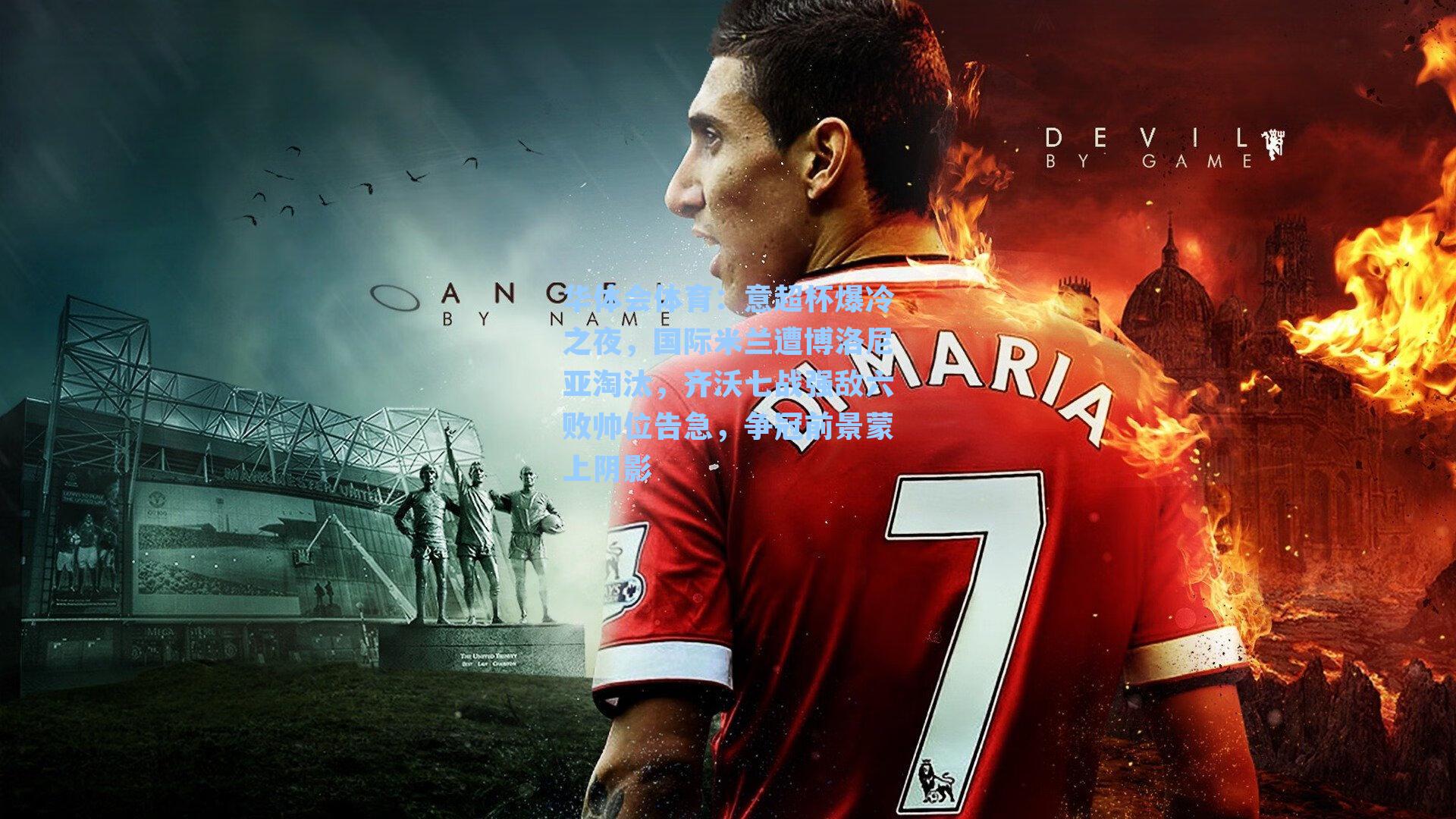 华体会体育：意超杯爆冷之夜，国际米兰遭博洛尼亚淘汰，齐沃七战强敌六败帅位告急，争冠前景蒙上阴影