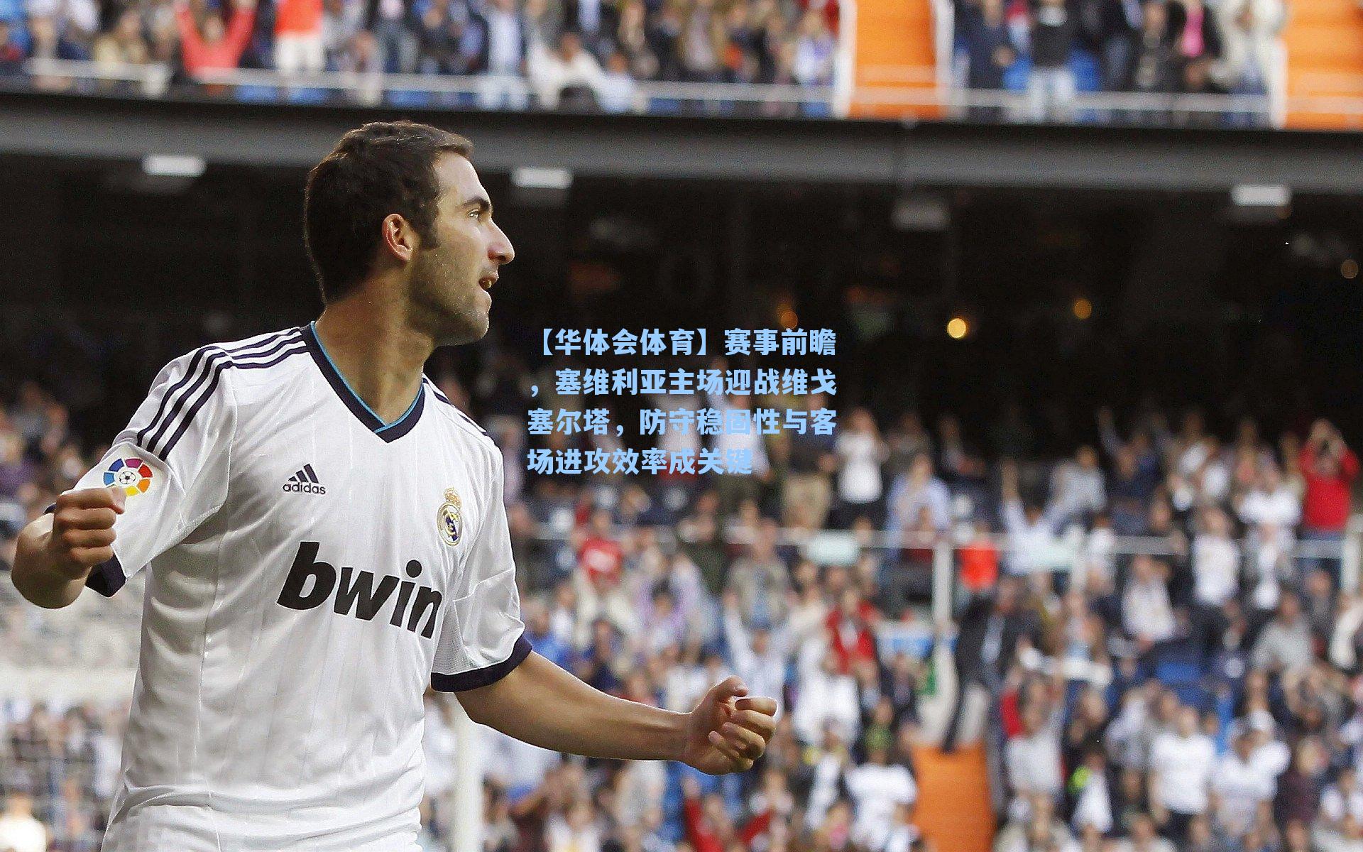 【华体会体育】赛事前瞻，塞维利亚主场迎战维戈塞尔塔，防守稳固性与客场进攻效率成关键