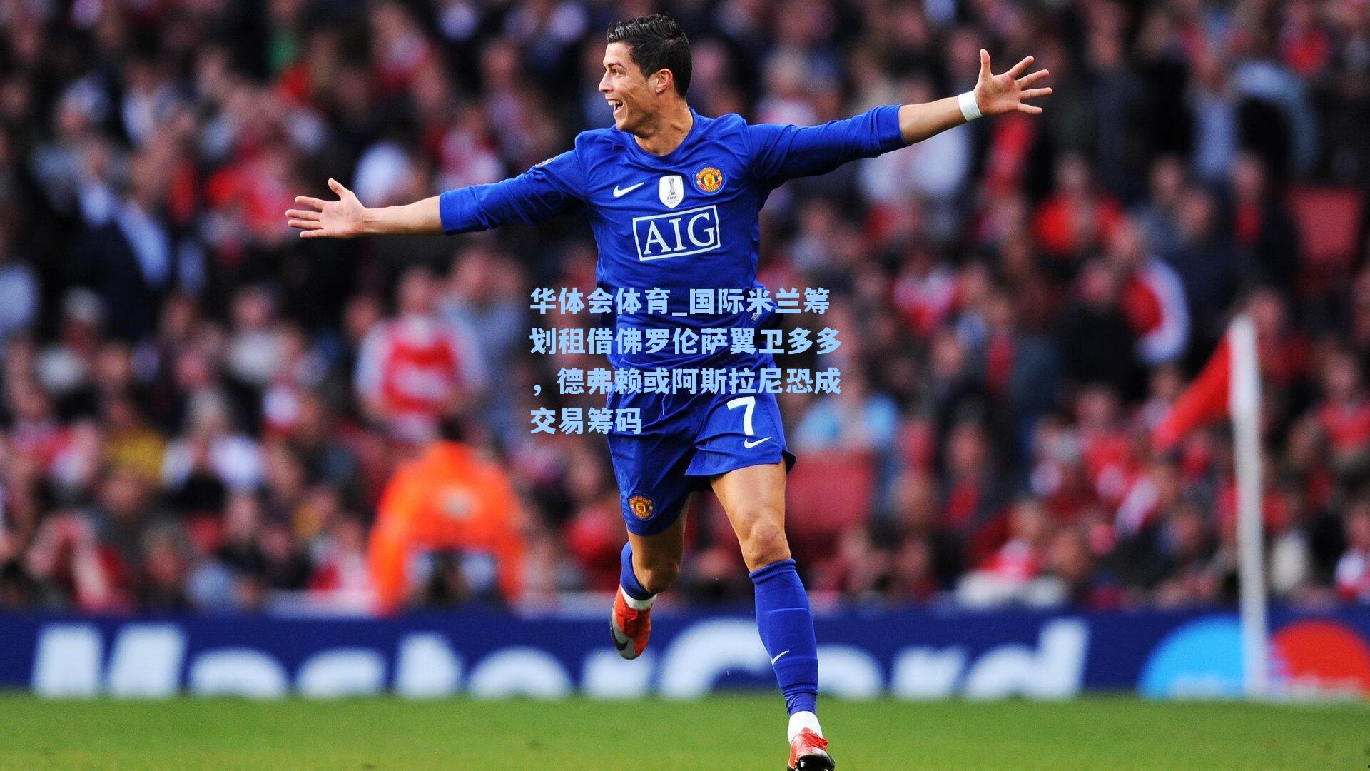 华体会体育_国际米兰筹划租借佛罗伦萨翼卫多多，德弗赖或阿斯拉尼恐成交易筹码