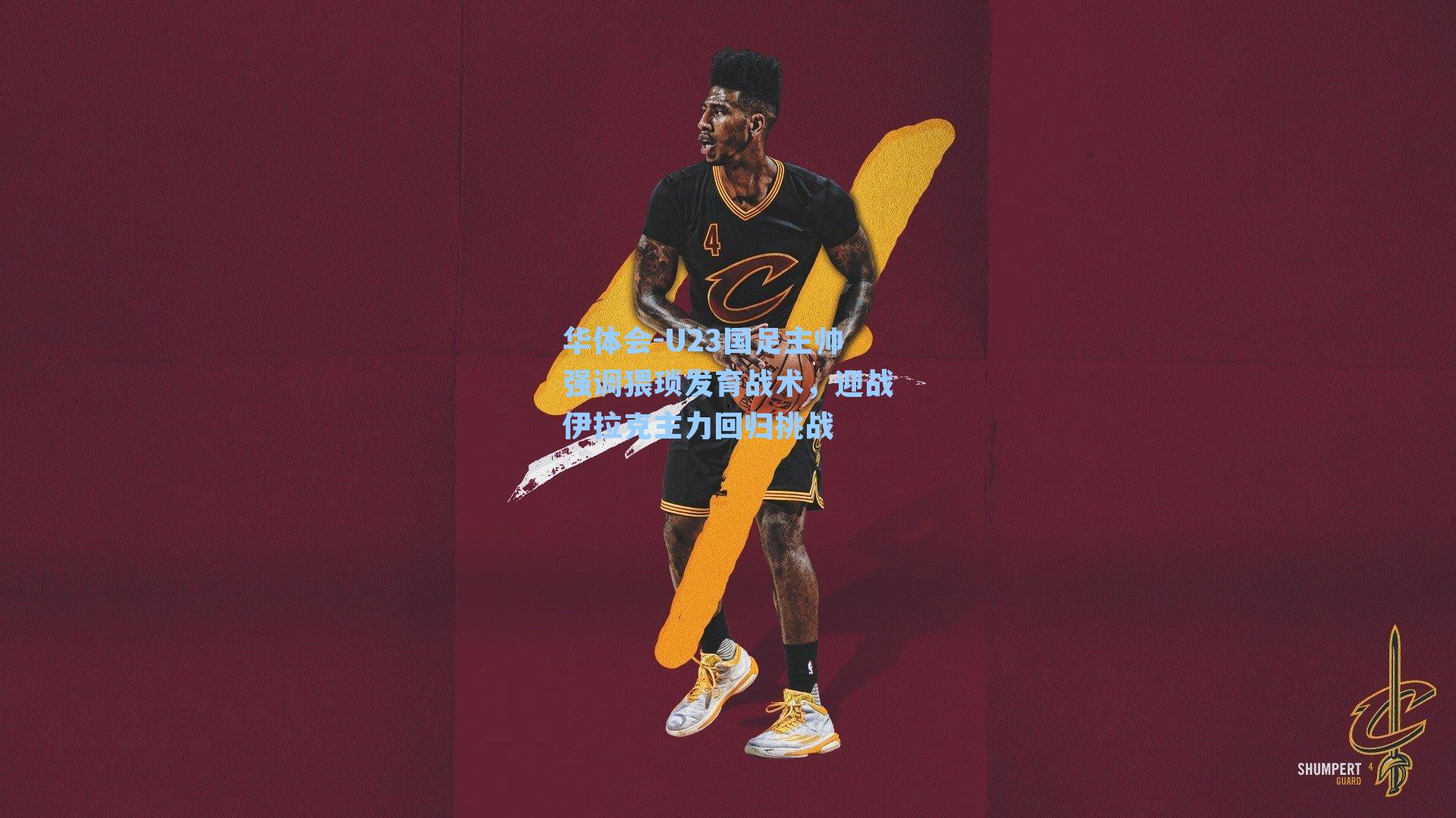 华体会-U23国足主帅强调猥琐发育战术，迎战伊拉克主力回归挑战