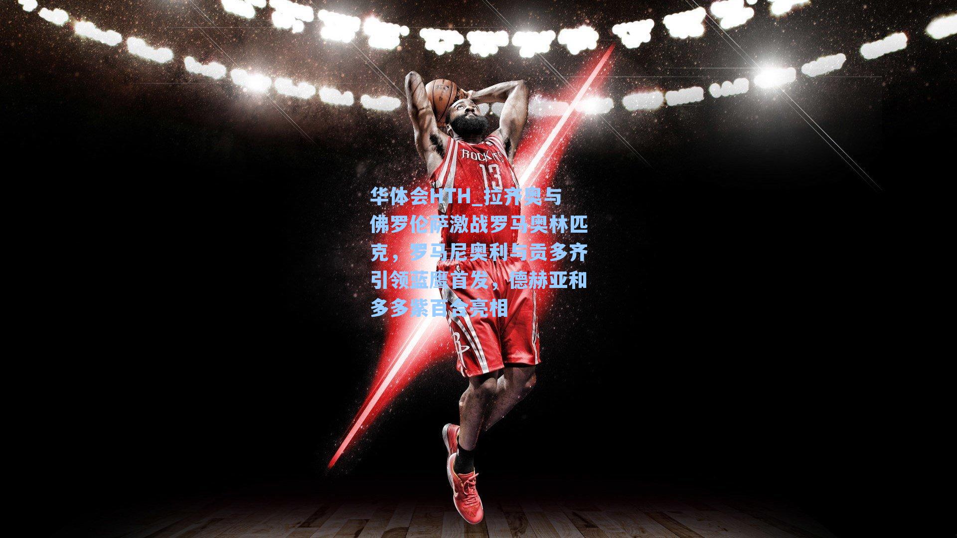 拉齐奥与佛罗伦萨激战罗马奥林匹克，罗马尼奥利与贡多齐引领蓝鹰首发，德赫亚和多多紫百合亮相