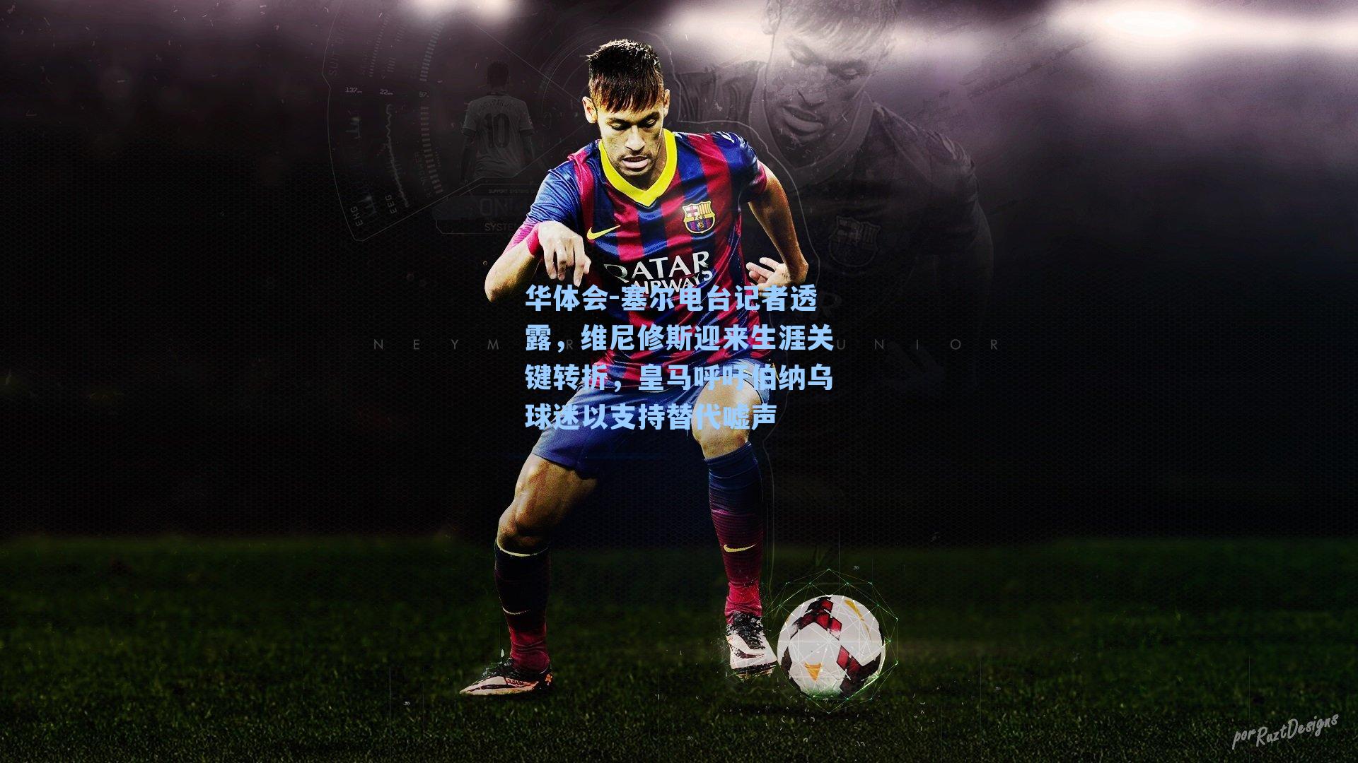 华体会-塞尔电台记者透露，维尼修斯迎来生涯关键转折，皇马呼吁伯纳乌球迷以支持替代嘘声