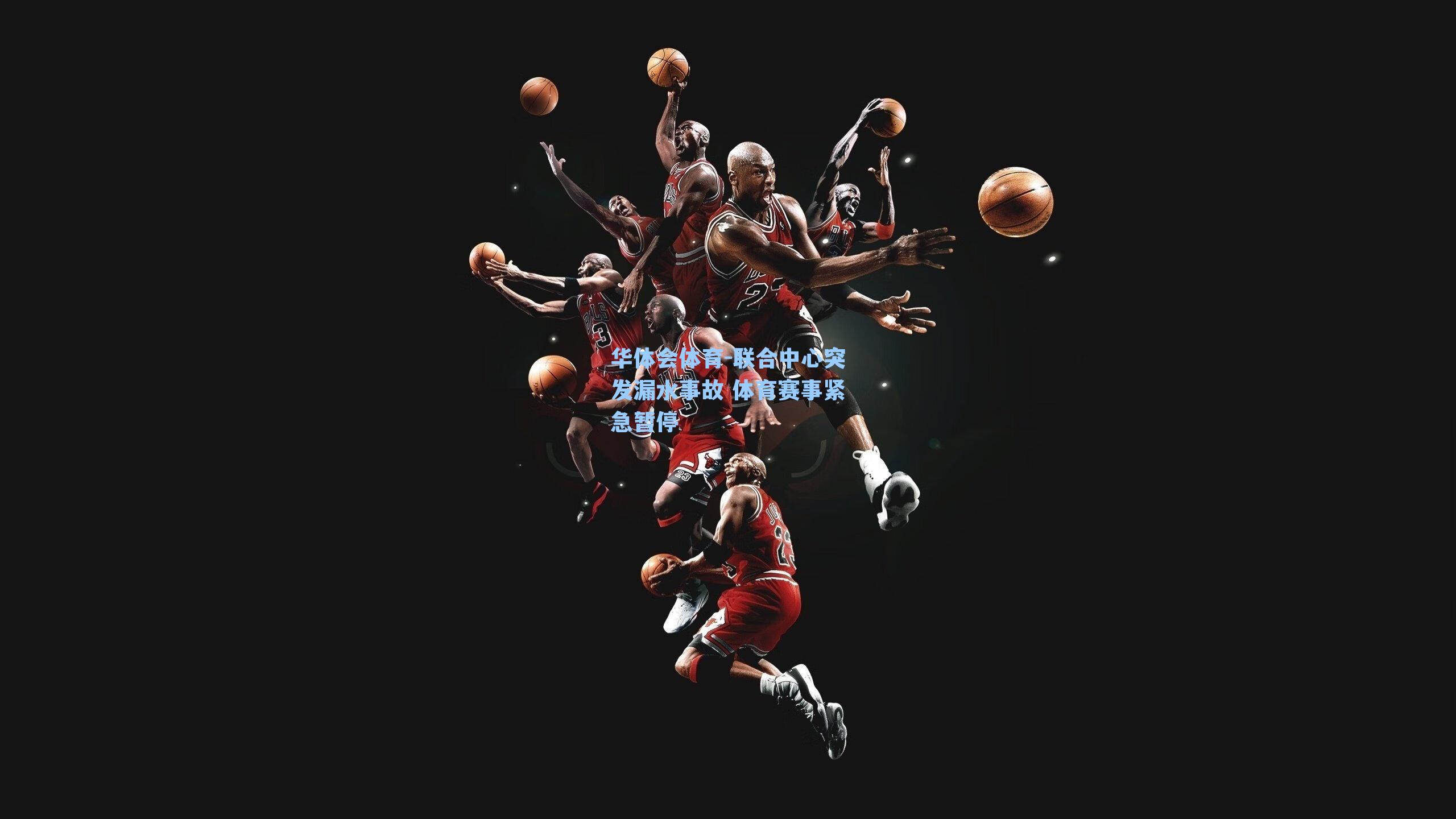 联合中心突发漏水事故 体育赛事紧急暂停