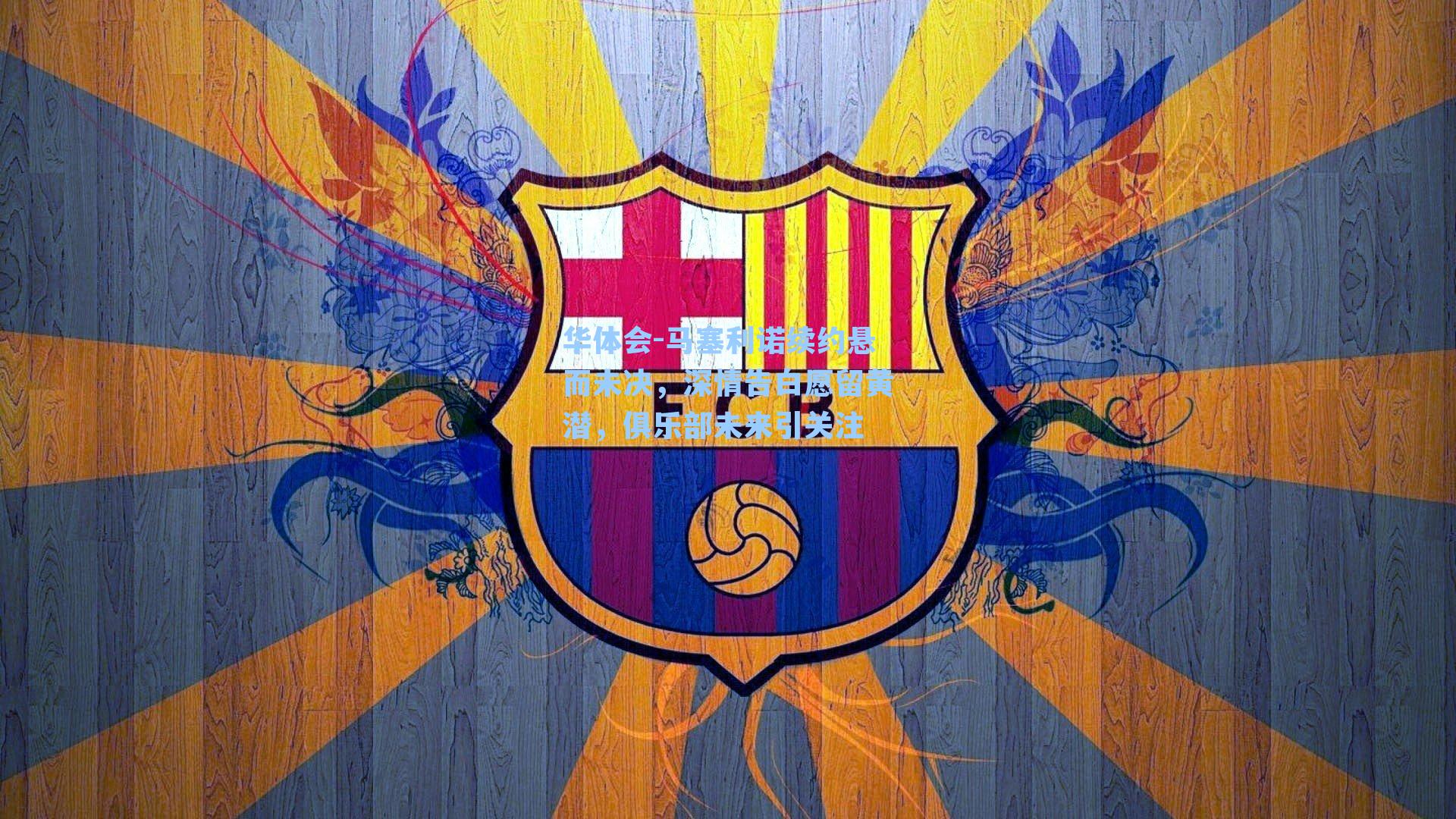 马塞利诺续约悬而未决,深情告白愿留黄潜,俱乐部未来引关注