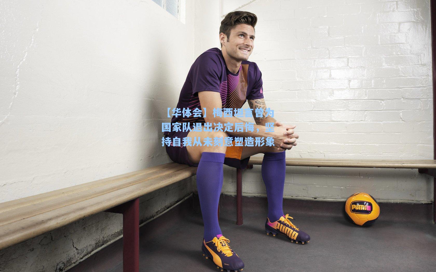 【华体会】梅西坦言曾为国家队退出决定后悔，坚持自我从未刻意塑造形象