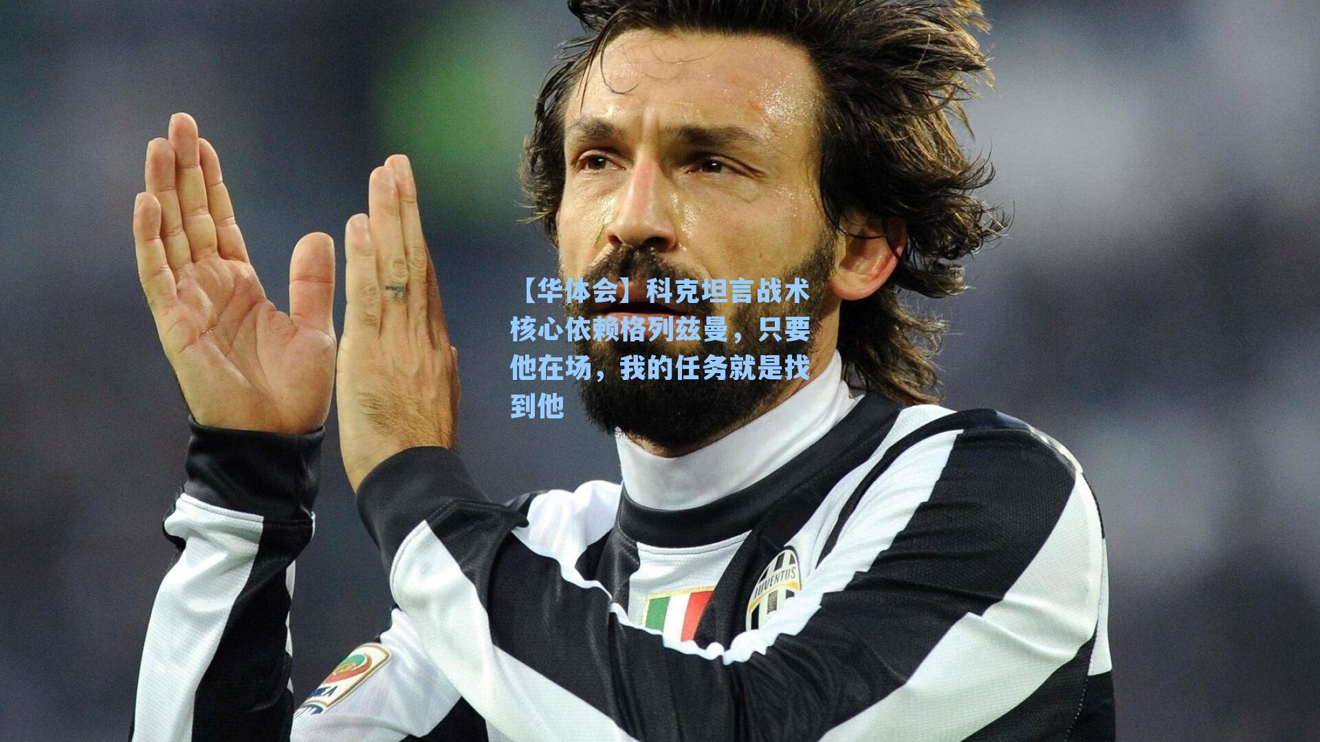 【华体会】科克坦言战术核心依赖格列兹曼，只要他在场，我的任务就是找到他