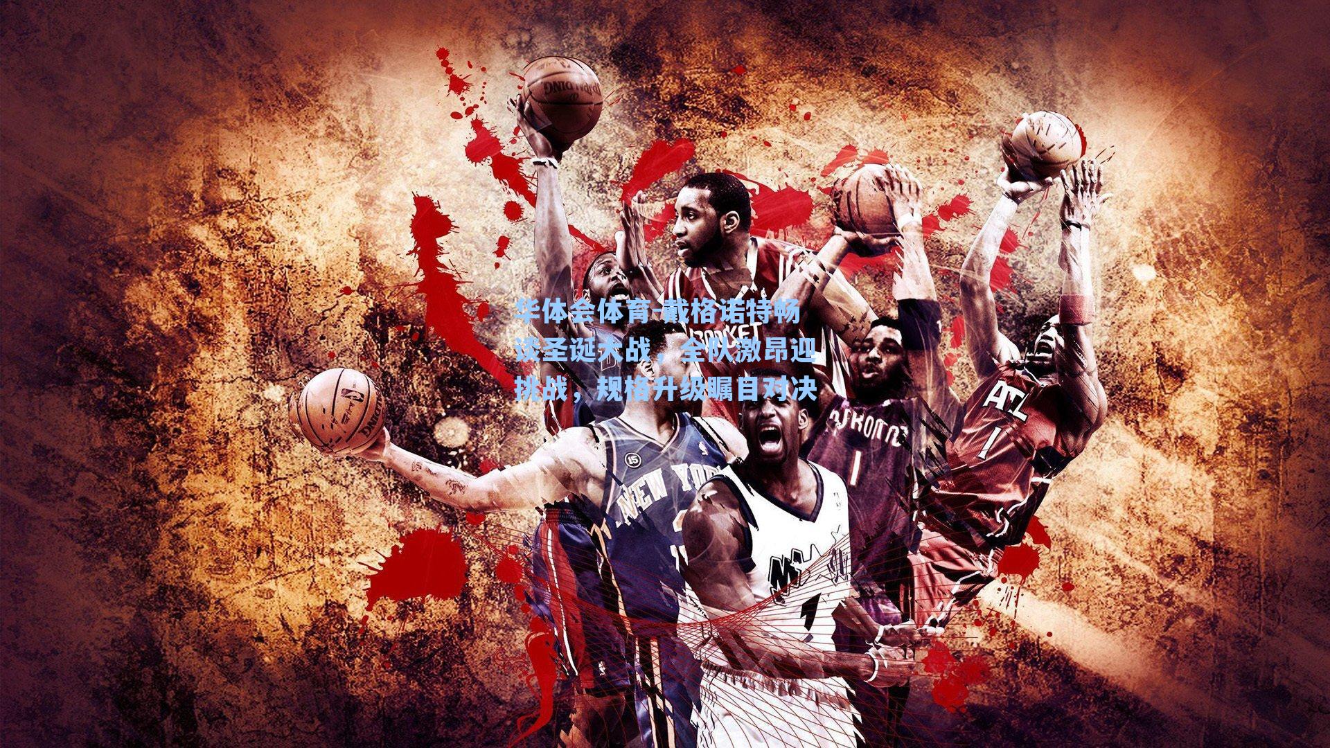 戴格诺特畅谈圣诞大战,全队激昂迎挑战,规格升级瞩目对决