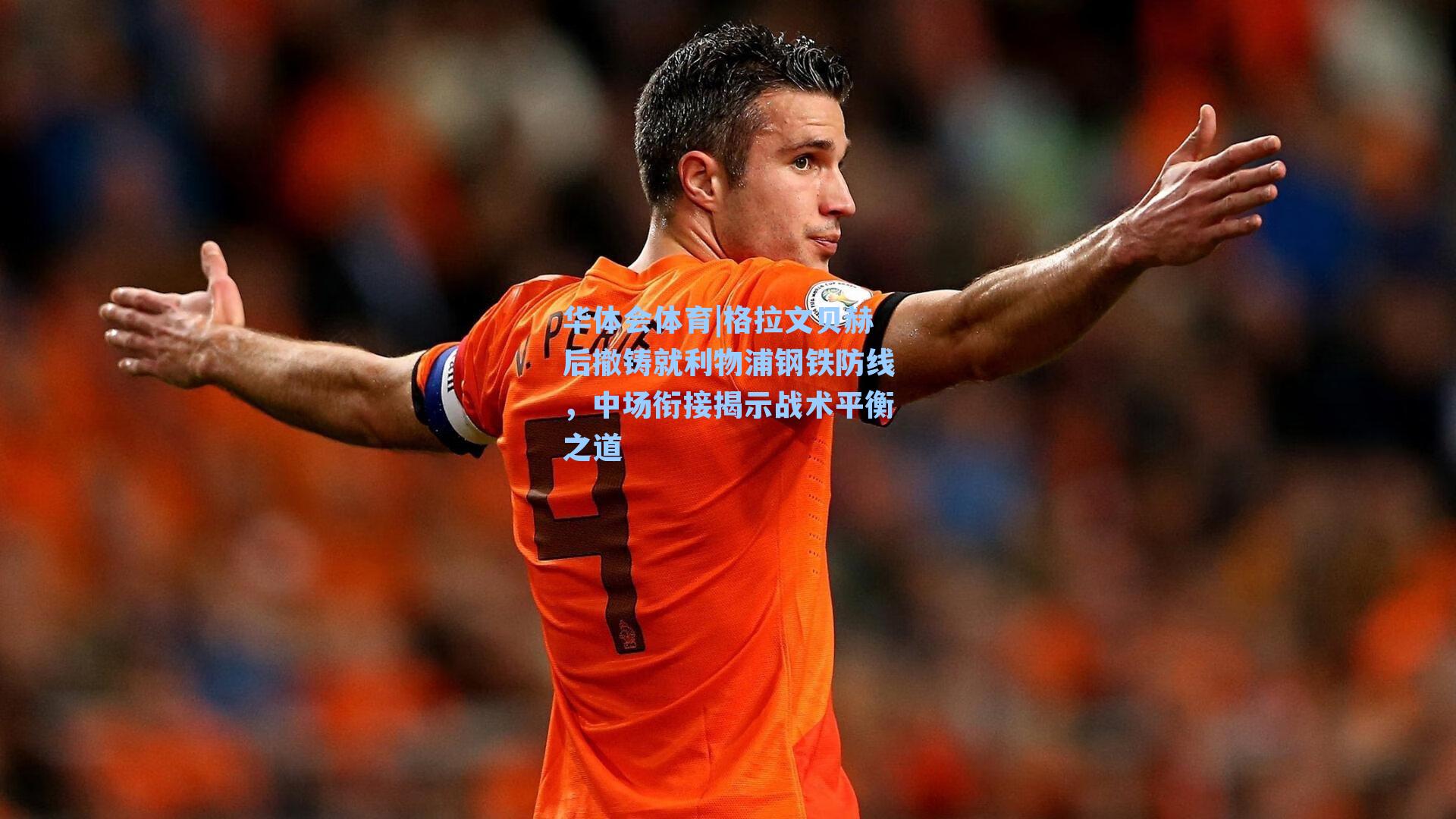 华体会体育|格拉文贝赫后撤铸就利物浦钢铁防线，中场衔接揭示战术平衡之道