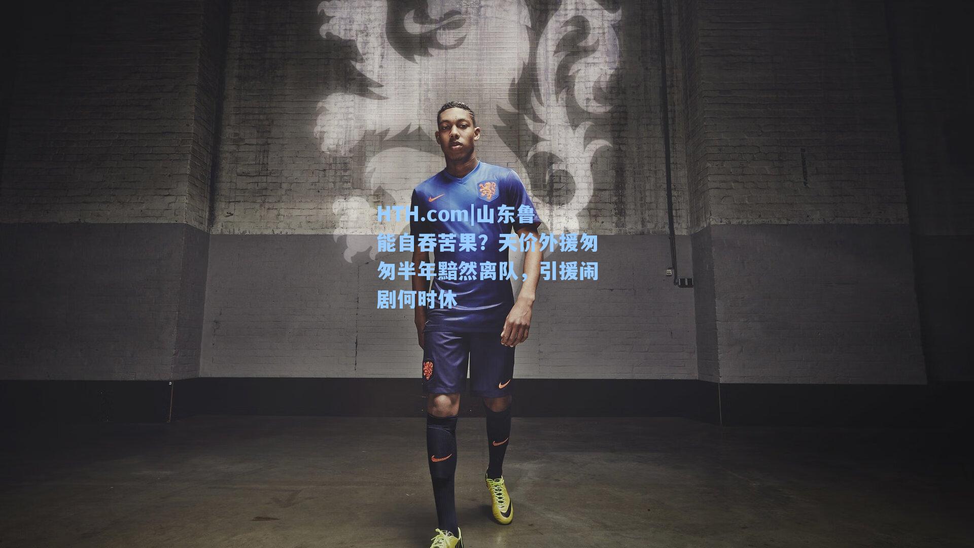 HTH.com|山东鲁能自吞苦果？天价外援匆匆半年黯然离队，引援闹剧何时休