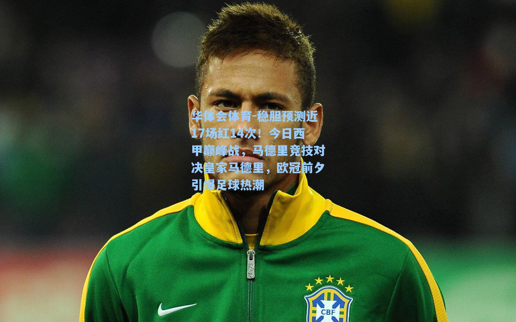 华体会体育-稳胆预测近17场红14次！今日西甲巅峰战，马德里竞技对决皇家马德里，欧冠前夕引爆足球热潮